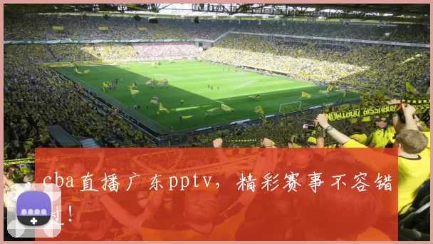 cba直播广东pptv,精彩赛事不容错过!