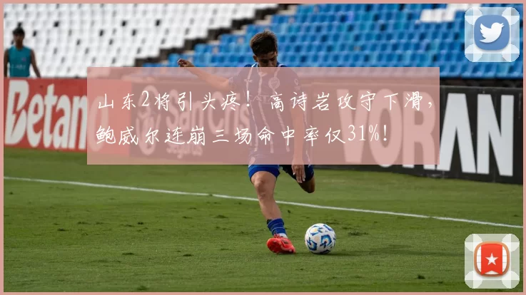 山东2将引头疼!高诗岩攻守下滑,鲍威尔连崩三场命中率仅31%!