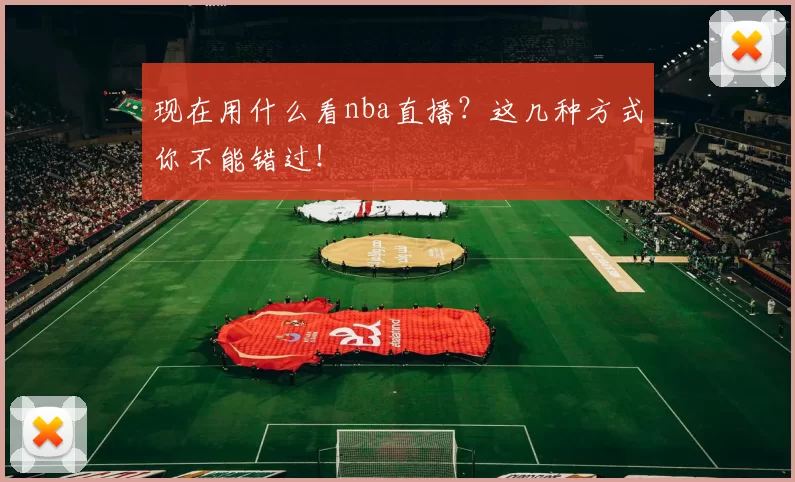 现在用什么看nba直播?这几种方式你不能错过!