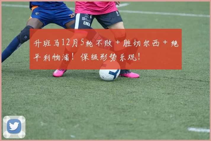 升班马12月5轮不败+胜切尔西+绝平利物浦!保级形势乐观!