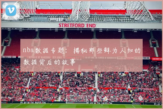 nba数据专题:揭秘那些鲜为人知的数据背后的故事