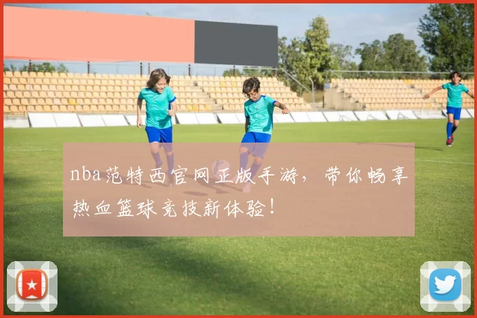 nba范特西官网正版手游,带你畅享热血篮球竞技新体验!