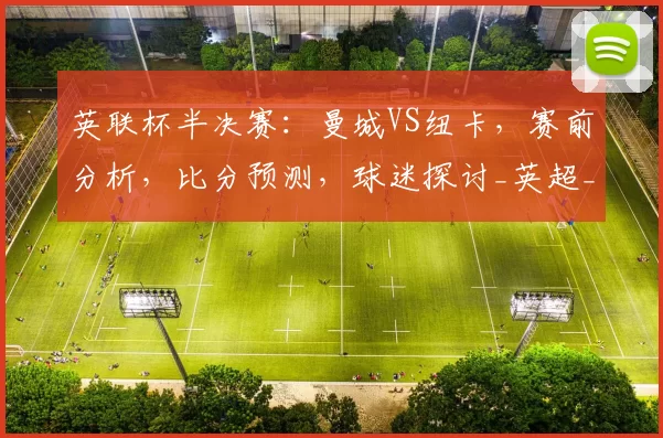 英联杯半决赛:曼城VS纽卡,赛前分析,比分预测,球迷探讨_英超_主场_阿森纳