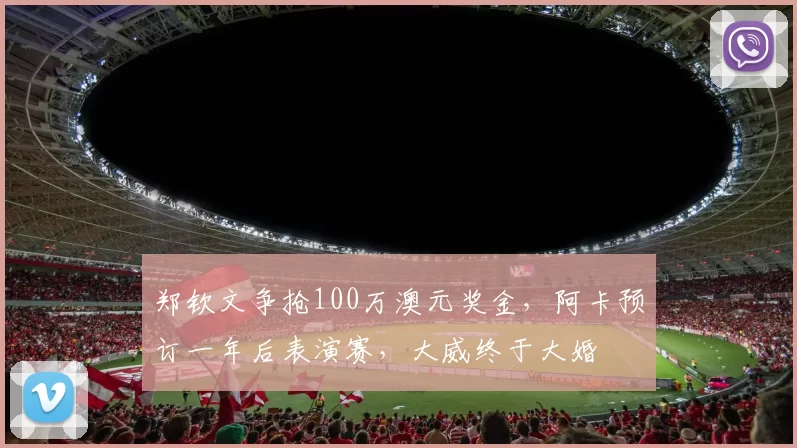 郑钦文争抢100万澳元奖金,阿卡预订一年后表演赛,大威终于大婚